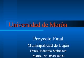 Universidad de Morón
Proyecto Final
Municipalidad de Luján
Daniel Eduardo Steinbach
Matric. N°: 0810-0020

 