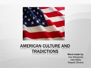AMERICAN CULTURE AND
TRADICTIONS

Word made by:
Ana Margarida
Inês Moita
Raquel Oliveira

 