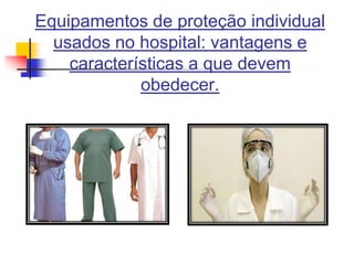 Equipamentos de proteção individual
usados no hospital: vantagens e
características a que devem
obedecer.

 