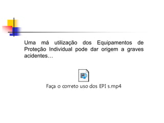 Uma má utilização dos Equipamentos de
Proteção Individual pode dar origem a graves
acidentes…

 