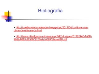Bibliografia

 http://coelhonetoterradetodos.blogspot.pt/2013/04/continuam-asobras-de-reforma-do.html

 http://www.chbalgarvio.min-saude.pt/NR/rdonlyres/D17624AE-AAED4064-B3B3-8E96FC72FEA1/16609/ManualAO.pdf

 