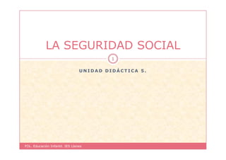 LA SEGURIDAD SOCIAL
1
UNIDAD DIDÁCTICA 5.

FOL. Educación Infantil. IES Llanes

 
