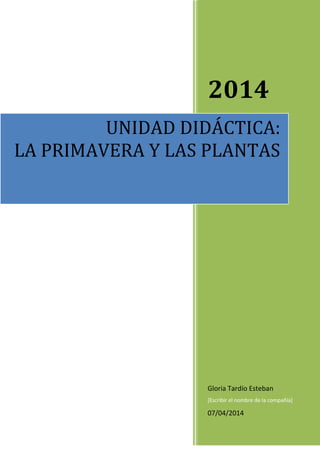 2014
Gloria Tardío Esteban
[Escribir el nombre de la compañía]
07/04/2014
UNIDAD DIDÁCTICA:
LA PRIMAVERA Y LAS PLANTAS
 