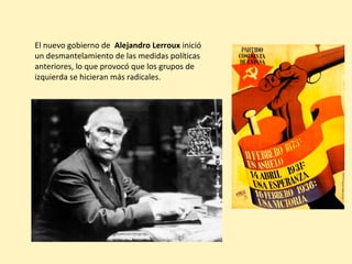 El nuevo gobierno de Alejandro Lerroux inició
un desmantelamiento de las medidas políticas
anteriores, lo que provocó que los grupos de
izquierda se hicieran más radicales.
 
