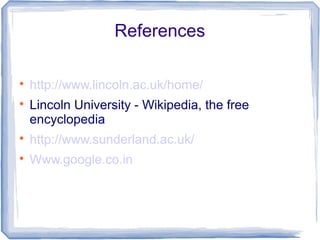References

http://www.lincoln.ac.uk/home/

Lincoln University - Wikipedia, the free
encyclopedia

http://www.sunderland.ac.uk/

Www.google.co.in
 