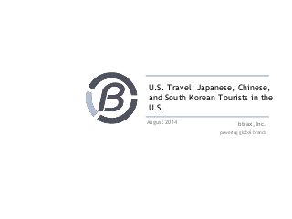 U.S. Travel: Japanese, Chinese, 
and South Korean Tourists in the 
U.S. 
btrax, Inc. 
powering global brands 
August 2014 
 