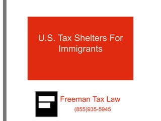 U.S. Tax Shelters For 
Immigrants 
Freeman Tax Law 
(855)935-5945 
 