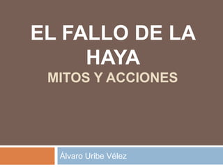 EL FALLO DE LA
HAYA
MITOS Y ACCIONES
Álvaro Uribe Vélez
 