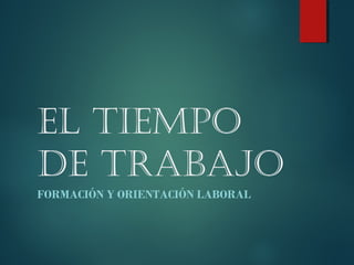 EL TIEMPO
DE TRABAJO
FORMACIÓN Y ORIENTACIÓN LABORAL
 