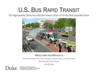 U.S. BUS RAPID TRANSIT
10 high-quality features and the value chain of firms that provide them
Marcy Lowe and Monica La
Contributing researchers: Susan Wunderink, Shawn Stokes, and Charlie Haley
Web specialist: Robert Cooper
July 10, 2012
 