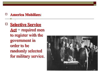 America MobilizesAmerica Mobilizes:
 .
 Selective ServiceSelective Service
ActAct = required menrequired men
to register with theto register with the
government ingovernment in
order to beorder to be
randomly selectedrandomly selected
for military service.for military service.
 