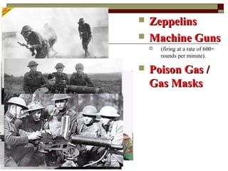 Cont.
 ZeppelinsZeppelins
 Machine GunsMachine Guns
 (firing at a rate of 600+
rounds per minute).
 Poison Gas /Poison Gas /
Gas MasksGas Masks
 
