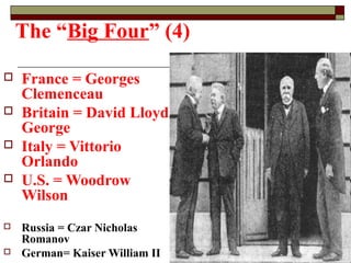 The “Big Four” (4)
 France = Georges
Clemenceau
 Britain = David Lloyd
George
 Italy = Vittorio
Orlando
 U.S. = Woodrow
Wilson
 Russia = Czar Nicholas
Romanov
 German= Kaiser William II
 