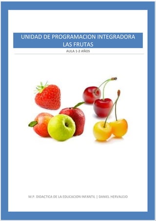 AULA 1-2 AÑOS
M.P. DIDACTICA DE LA EDUCACION INFANTIL | DANIEL HERVALEJO
UNIDAD DE PROGRAMACION INTEGRADORA
LAS FRUTAS
 
