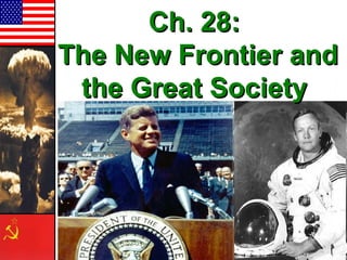 Ch. 28:Ch. 28:
The New Frontier andThe New Frontier and
the Great Societythe Great Society
 