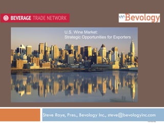 Steve Raye, Pres., Bevology Inc., steve@bevologyinc.com
© 2015 Steve Raye
U.S. Wine Market:
Strategic Opportunities for Exporters
Watch Webinar:
http://beveragetradenetwork.com/en/
btn-academy/webinars/the-us-
market-disrupting-the-system-
415.htm
 
