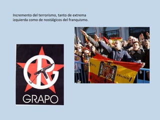 Incremento	
  del	
  terrorismo,	
  tanto	
  de	
  extrema	
  
izquierda	
  como	
  de	
  nostálgicos	
  del	
  franquismo.	
  
 