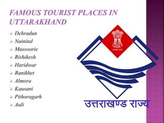  Dehradun
 Nainital
 Mussoorie
 Rishikesh
 Haridwar
 Ranikhet
 Almora
 Kausani
 Pithoragarh
 Auli
 