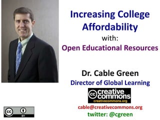 Dr. Cable Green
Director of Global Learning
cable@creativecommons.org
twitter: @cgreen
Increasing College
Affordability
with:
Open Educational Resources
 