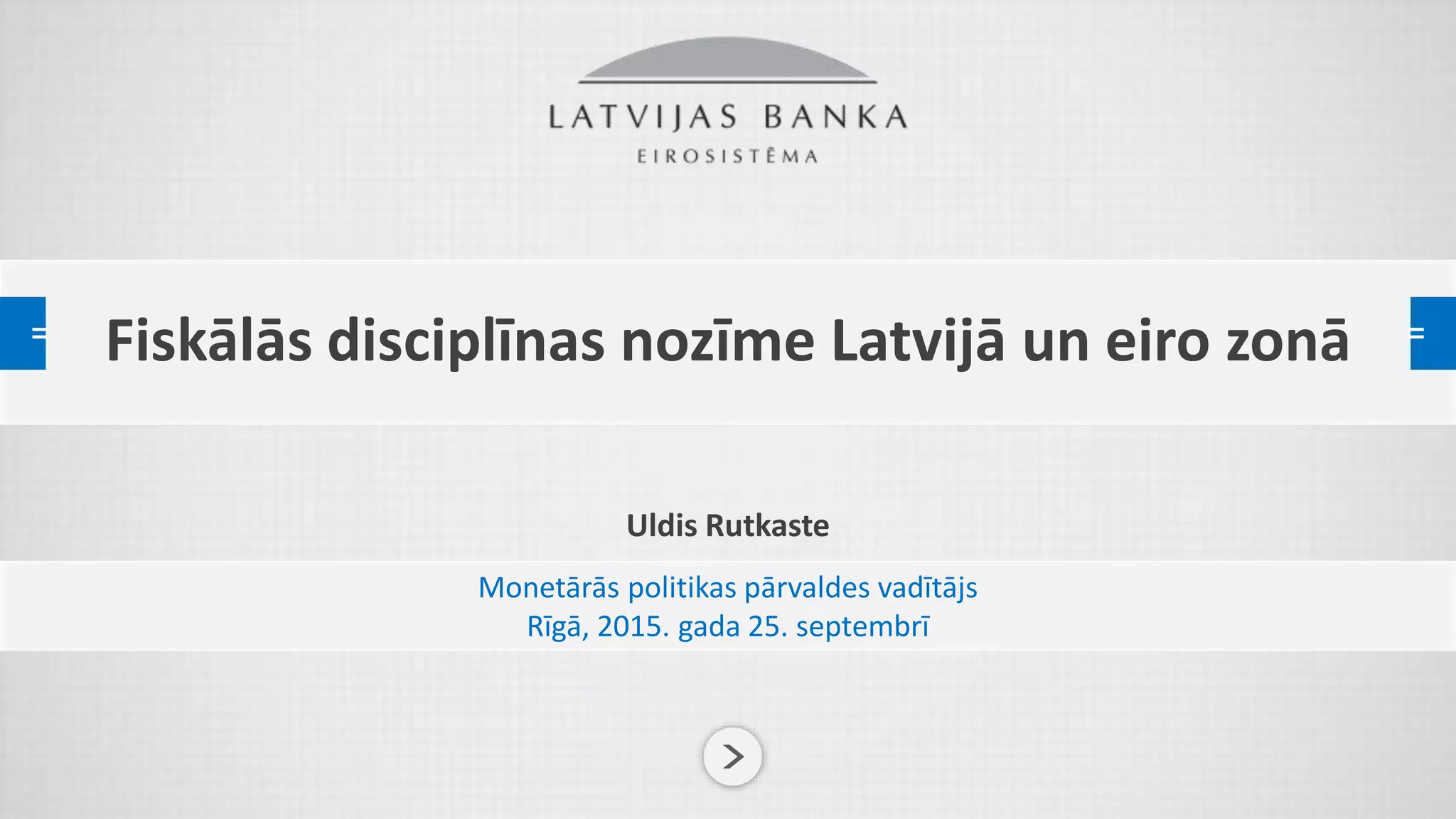 PREZENTĀCIJAS NOSAUKUMS
Uldis Rutkaste
Fiskālās disciplīnas nozīme Latvijā un eiro zonā
Monetārās politikas pārvaldes vadītājs
Rīgā, 2015. gada 25. septembrī