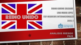 DIANA KARINA SALGADO
LINA MARIA LOPEZ
ESP. NEGOCIOS INTERNACIONALES
2015-2
ANALISIS RIESGO
PAIS
 