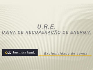 1
U.R.E.
USINA DE RECUPERAÇÃO DE ENERGIA
Exclusividade de venda
 