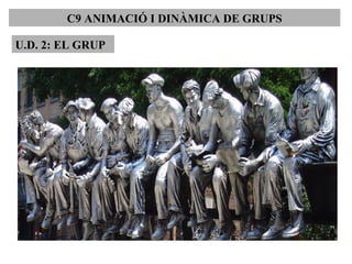 C9 ANIMACIÓ I DINÀMICA DE GRUPS
U.D. 2: EL GRUP
 