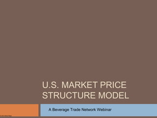 U.S. MARKET PRICE
STRUCTURE MODEL
© 2015 Steve Raye
A Beverage Trade Network Webinar
 