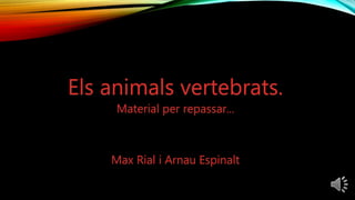 Els animals vertebrats.
Material per repassar...
Max Rial i Arnau Espinalt
 