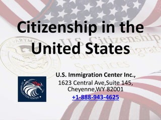 Citizenship in the
United States
U.S. Immigration Center Inc.,
1623 Central Ave,Suite 145,
Cheyenne,WY 82001
+1-888-943-4625
 