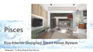 Pisces
Eco-Interior Designed Smart Home System
Participant: Yu Shun-Ping & Chen Pao-Ju
 