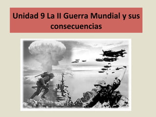Unidad	9	La	II	Guerra	Mundial	y	sus	
consecuencias	
		
	
 