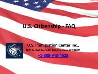 U.S. Citizenship - FAQ
U.S. Immigration Center Inc.,
1623 Central Ave,Suite 145, Cheyenne,WY 82001
+1-888-943-4625
 