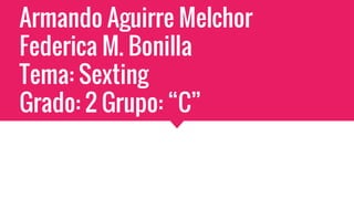 Armando Aguirre Melchor
Federica M. Bonilla
Tema: Sexting
Grado: 2 Grupo: “C”
 