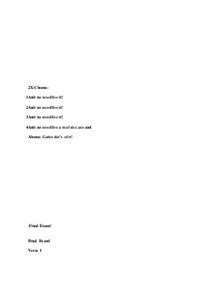 2X:Chorus:
1Anit no need foe it!
2Anit no need foe it!
3Anit no need foe it!
4Anit no need foe a real sicc ass and
Aboma Gates dat’s of it!
Final Exam!
Final Exam!
Verse 1
 