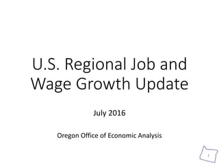 1
U.S. Regional Job and
Wage Growth Update
July 2016
Oregon Office of Economic Analysis
 