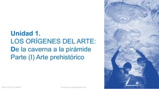 Unidad 1.
LOS ORÍGENES DEL ARTE:
De la caverna a la pirámide
Parte (I) Arte prehistórico
Historia del Arte 2ºBACH fueradeclase-vdp.blogspot.com
 