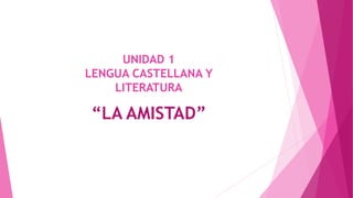 UNIDAD 1
LENGUA CASTELLANA Y
LITERATURA
“LA AMISTAD”
 