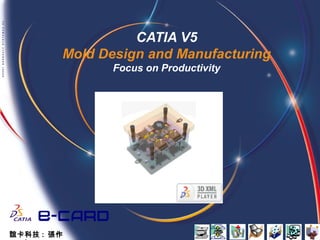 CATIA V5
Mold Design and Manufacturing
Focus on Productivity
誼卡科技 : 張作
 
