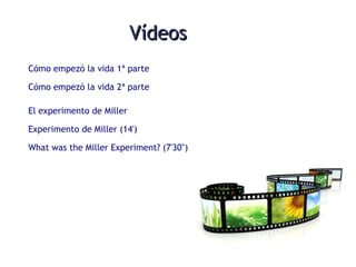VídeosVídeos
Cómo empezó la vida 1ª parte
Cómo empezó la vida 2ª parte
El experimento de Miller
Experimento de Miller (14')
What was the Miller Experiment? (7'30")
 