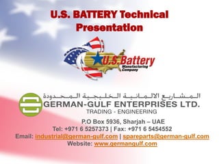 U.S. BATTERY Technical
Presentation
P.O Box 5936, Sharjah – UAE
Tel: +971 6 5257373 | Fax: +971 6 5454552
Email: industrial@german-gulf.com | spareparts@german-gulf.com
Website: www.germangulf.com
 