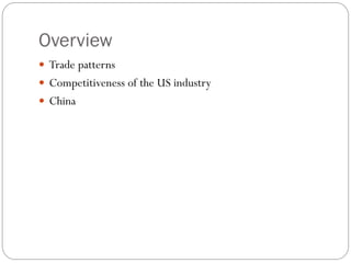 Overview
 Trade patterns
 Competitiveness of the US industry
 China
 