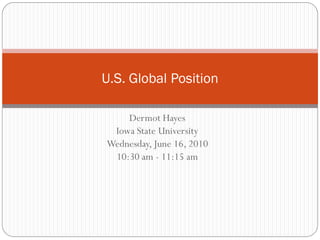 U.S. Global Position
Dermot Hayes
Iowa State University
Wednesday, June 16, 2010
10:30 am - 11:15 am
 