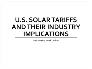 U.S. SOLARTARIFFS
ANDTHEIR INDUSTRY
IMPLICATIONS
Paul Andrew, North Grafton
 