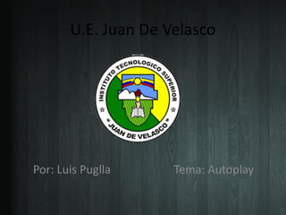 U.E. Juan De Velasco
Por: Luis Puglla Tema: Autoplay
 