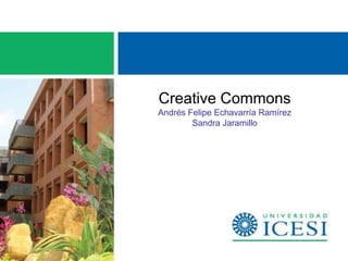Creative Commons
Andrés Felipe Echavarría Ramírez
        Sandra Jaramillo
 
