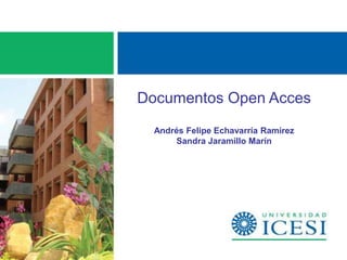 Documentos Open Acces
  Andrés Felipe Echavarría Ramírez
      Sandra Jaramillo Marín
 