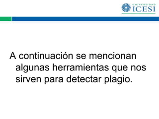 A continuación se mencionan
 algunas herramientas que nos
 sirven para detectar plagio.
 