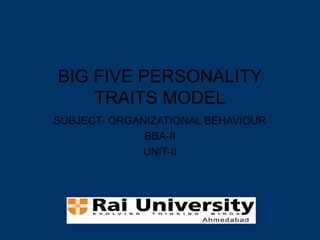 BIG FIVE PERSONALITY
TRAITS MODEL
SUBJECT- ORGANIZATIONAL BEHAVIOUR
BBA-II
UNIT-II
 
