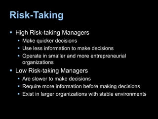  High Risk-taking Managers
 Make quicker decisions
 Use less information to make decisions
 Operate in smaller and more entrepreneurial
organizations
 Low Risk-taking Managers
 Are slower to make decisions
 Require more information before making decisions
 Exist in larger organizations with stable environments
 